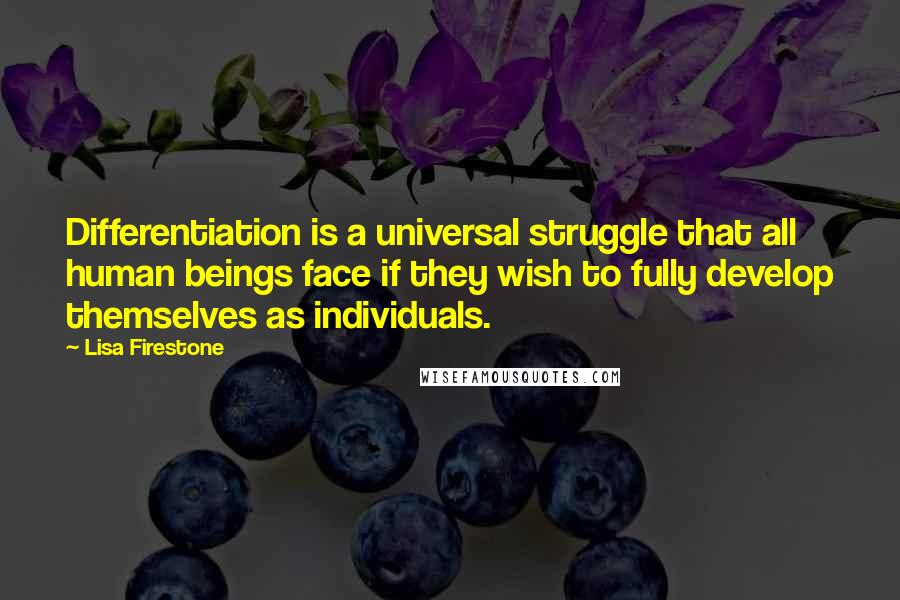 Lisa Firestone Quotes: Differentiation is a universal struggle that all human beings face if they wish to fully develop themselves as individuals.