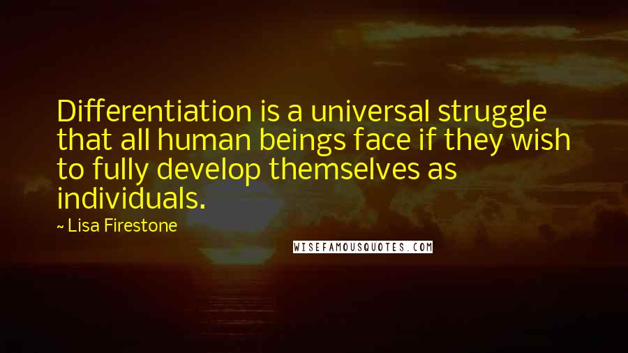Lisa Firestone Quotes: Differentiation is a universal struggle that all human beings face if they wish to fully develop themselves as individuals.