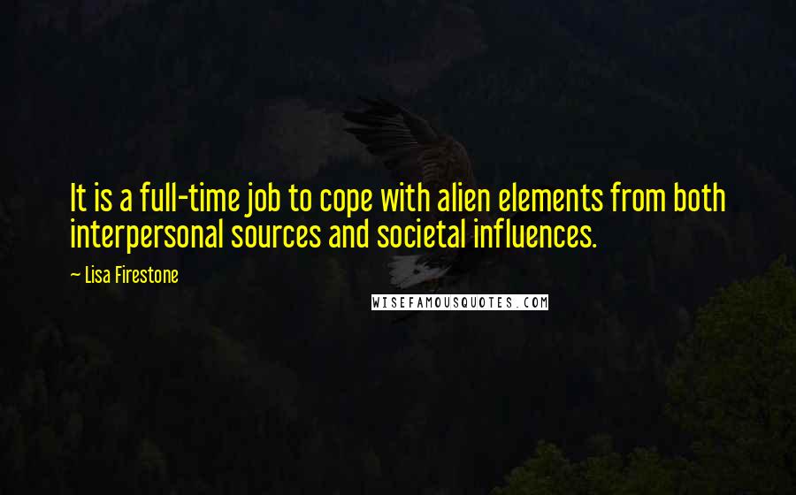 Lisa Firestone Quotes: It is a full-time job to cope with alien elements from both interpersonal sources and societal influences.