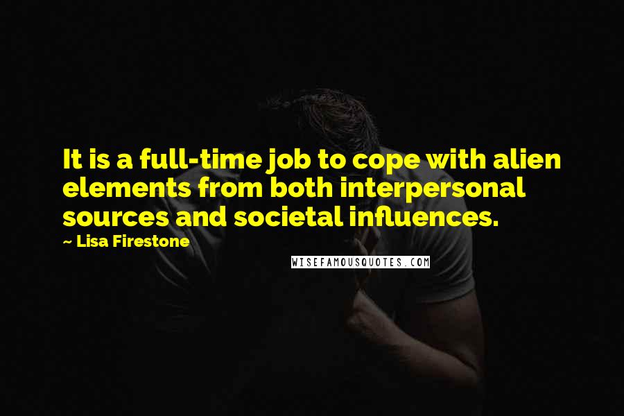 Lisa Firestone Quotes: It is a full-time job to cope with alien elements from both interpersonal sources and societal influences.