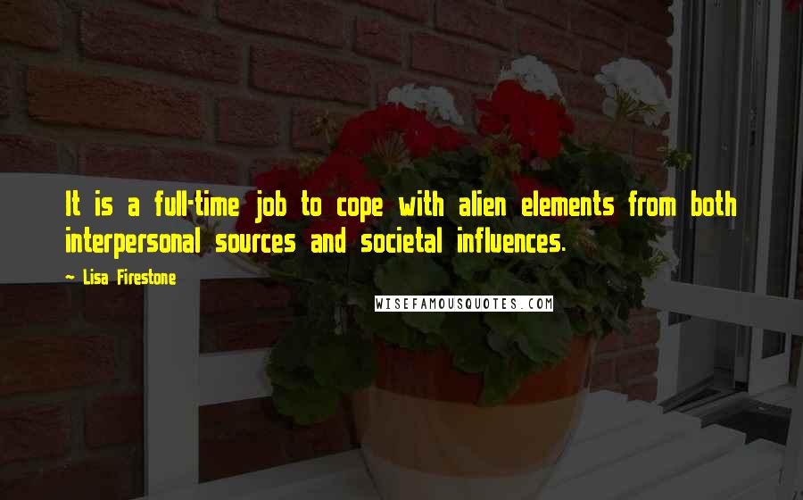 Lisa Firestone Quotes: It is a full-time job to cope with alien elements from both interpersonal sources and societal influences.