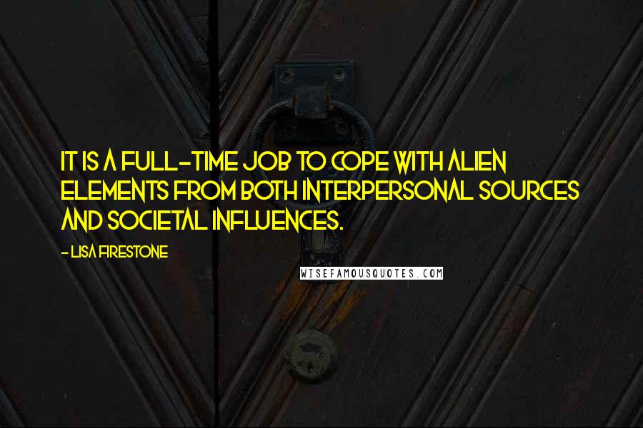 Lisa Firestone Quotes: It is a full-time job to cope with alien elements from both interpersonal sources and societal influences.