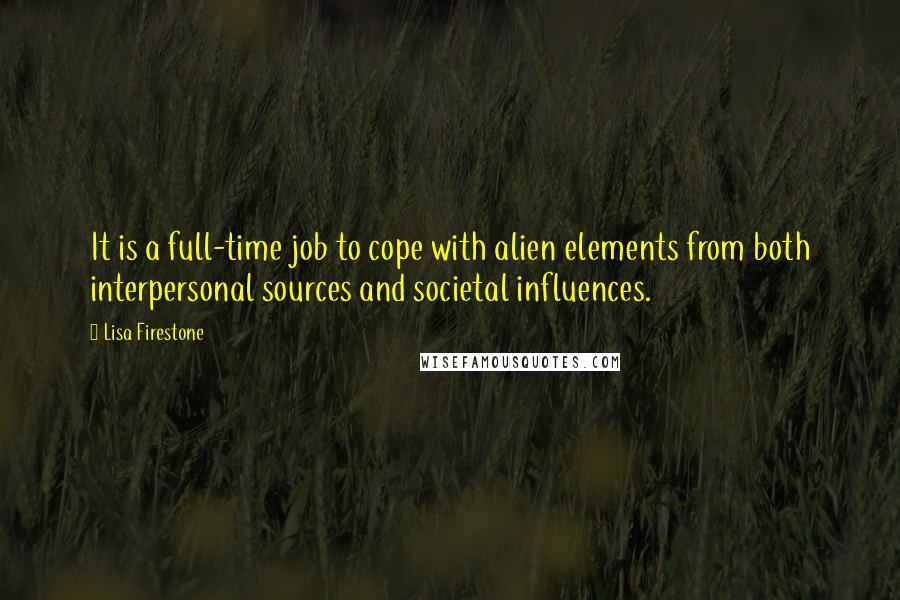 Lisa Firestone Quotes: It is a full-time job to cope with alien elements from both interpersonal sources and societal influences.