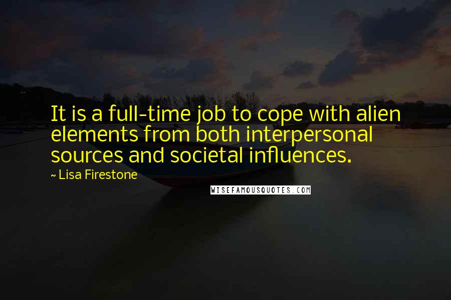 Lisa Firestone Quotes: It is a full-time job to cope with alien elements from both interpersonal sources and societal influences.