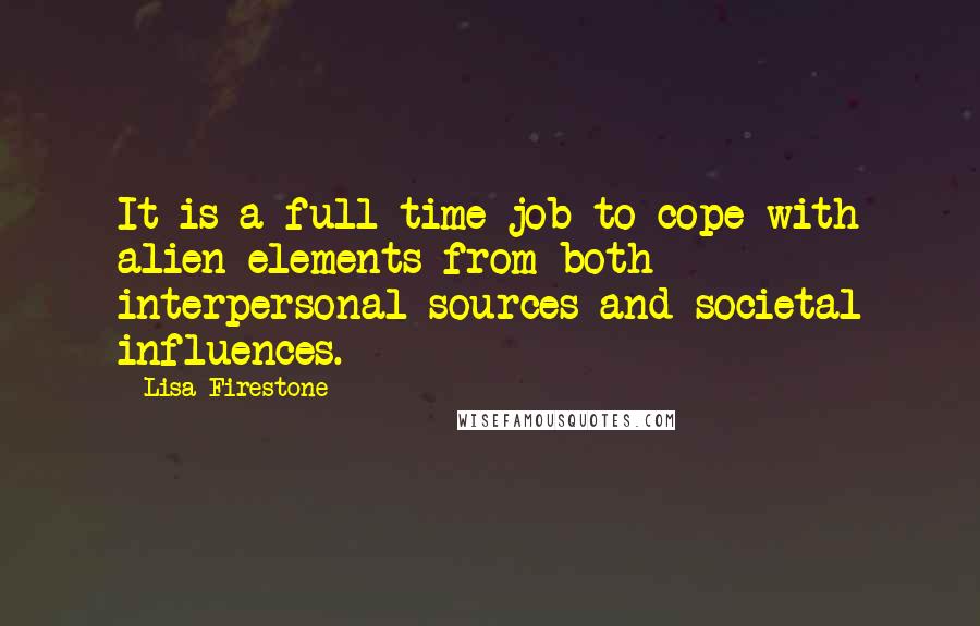Lisa Firestone Quotes: It is a full-time job to cope with alien elements from both interpersonal sources and societal influences.