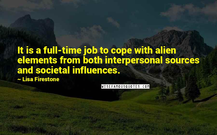 Lisa Firestone Quotes: It is a full-time job to cope with alien elements from both interpersonal sources and societal influences.