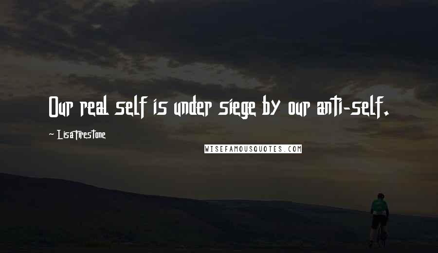 Lisa Firestone Quotes: Our real self is under siege by our anti-self.