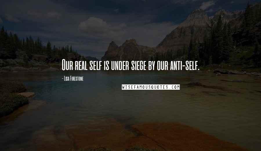 Lisa Firestone Quotes: Our real self is under siege by our anti-self.