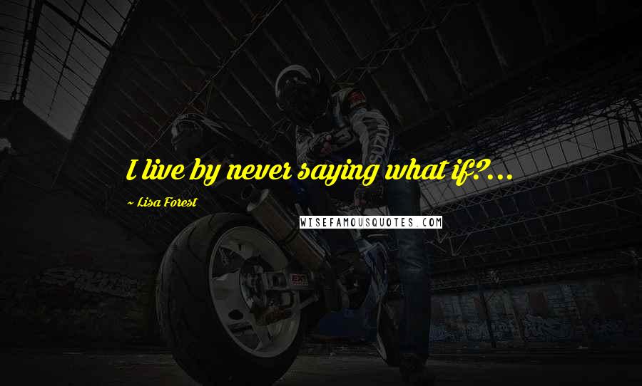 Lisa Forest Quotes: I live by never saying what if?...