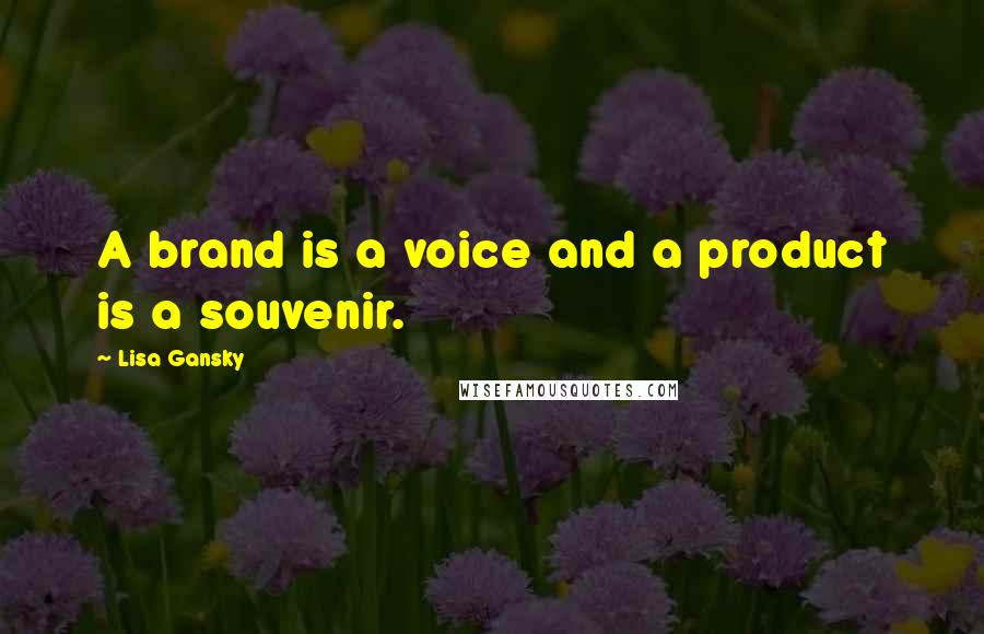 Lisa Gansky Quotes: A brand is a voice and a product is a souvenir.