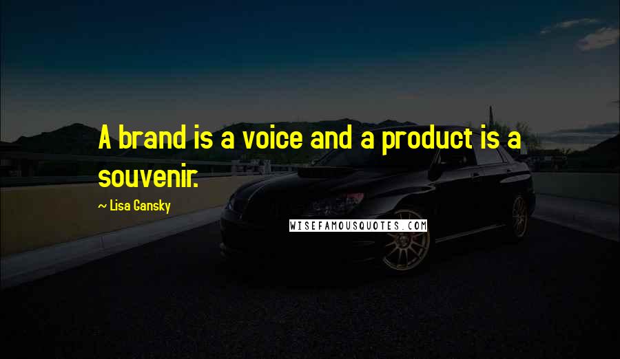 Lisa Gansky Quotes: A brand is a voice and a product is a souvenir.