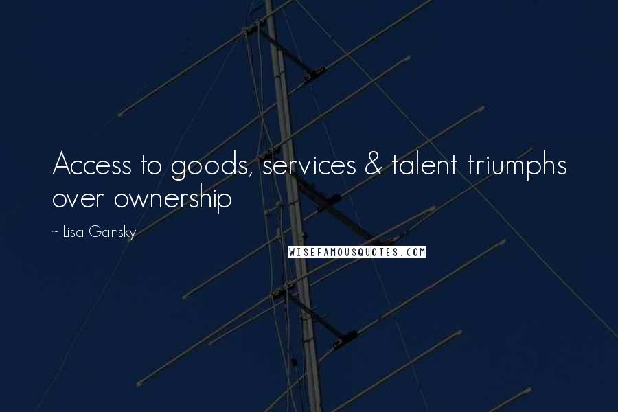 Lisa Gansky Quotes: Access to goods, services & talent triumphs over ownership