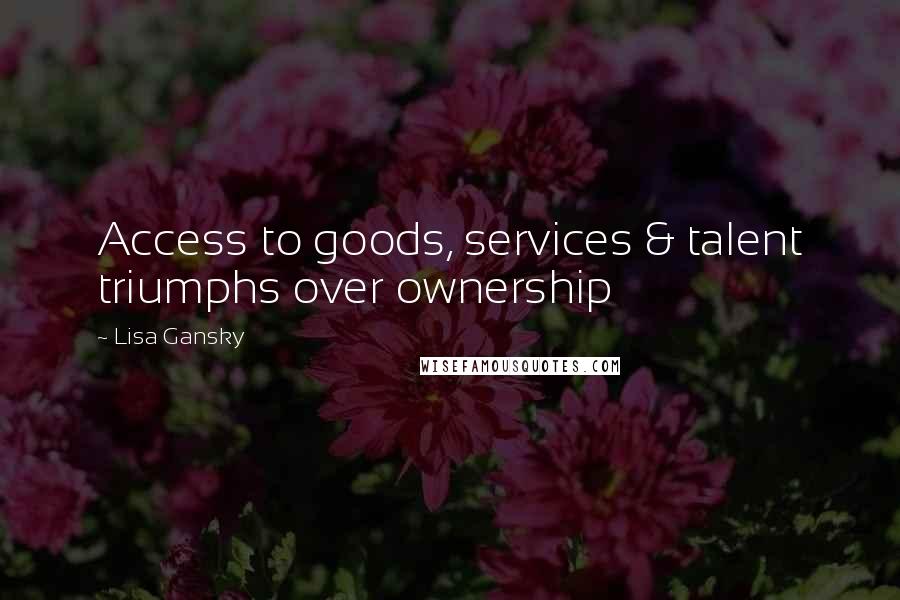 Lisa Gansky Quotes: Access to goods, services & talent triumphs over ownership