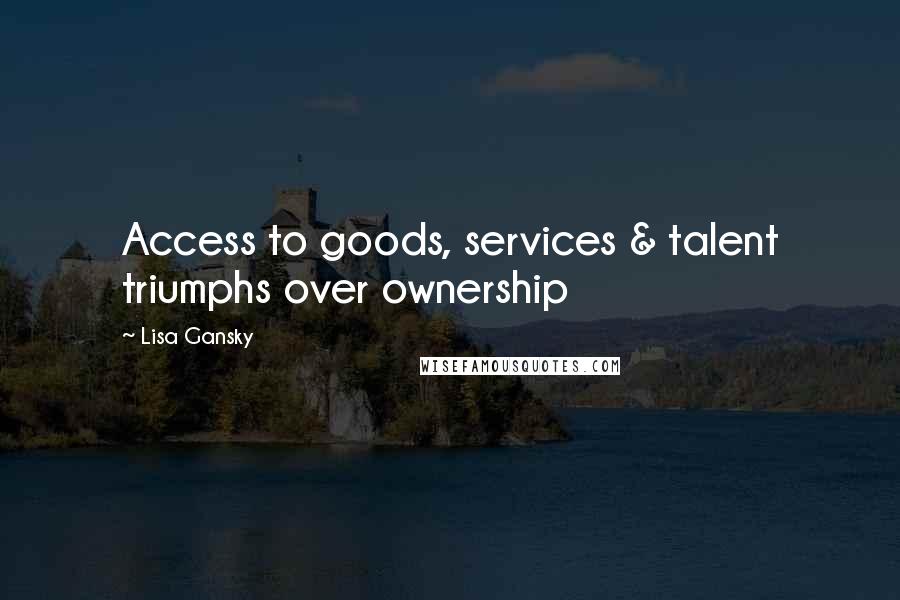 Lisa Gansky Quotes: Access to goods, services & talent triumphs over ownership