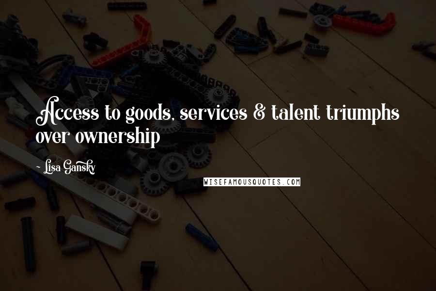 Lisa Gansky Quotes: Access to goods, services & talent triumphs over ownership