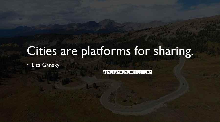 Lisa Gansky Quotes: Cities are platforms for sharing.