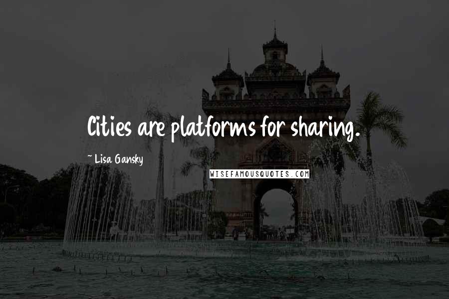 Lisa Gansky Quotes: Cities are platforms for sharing.