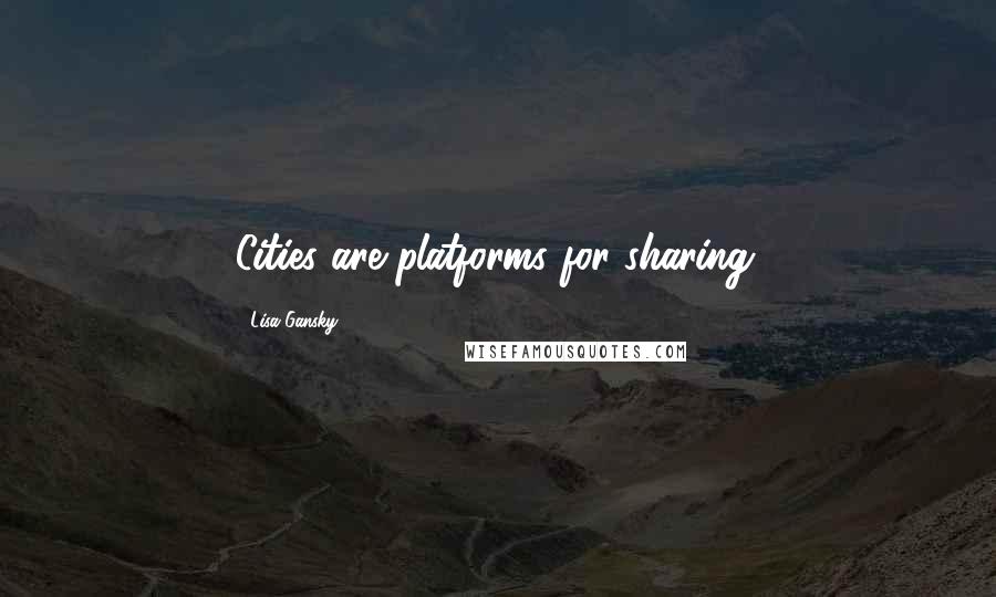 Lisa Gansky Quotes: Cities are platforms for sharing.