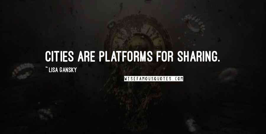 Lisa Gansky Quotes: Cities are platforms for sharing.