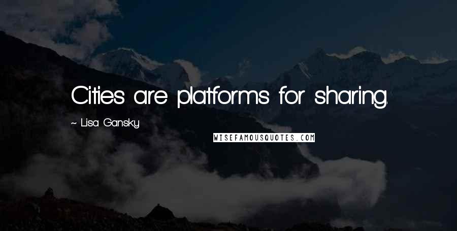 Lisa Gansky Quotes: Cities are platforms for sharing.