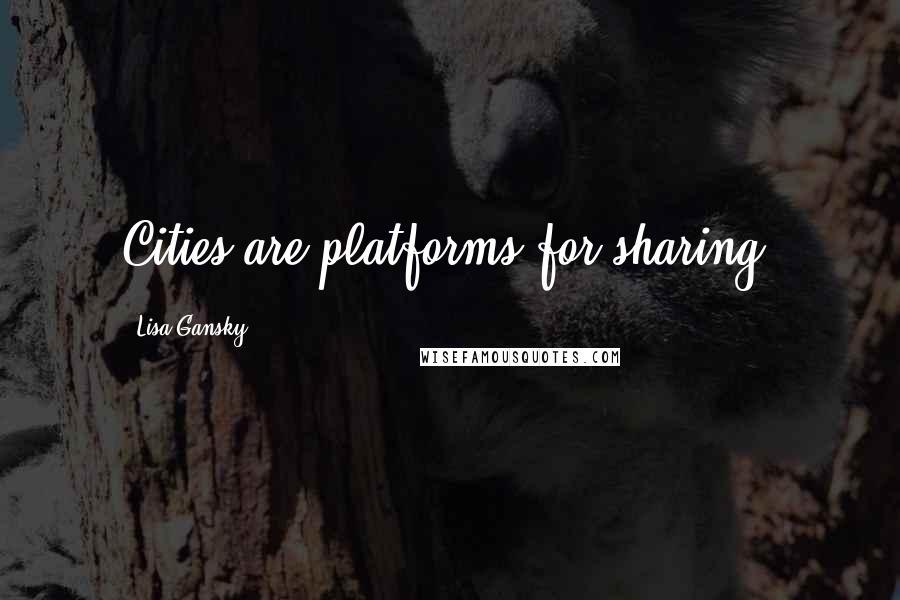 Lisa Gansky Quotes: Cities are platforms for sharing.