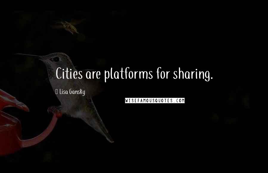 Lisa Gansky Quotes: Cities are platforms for sharing.