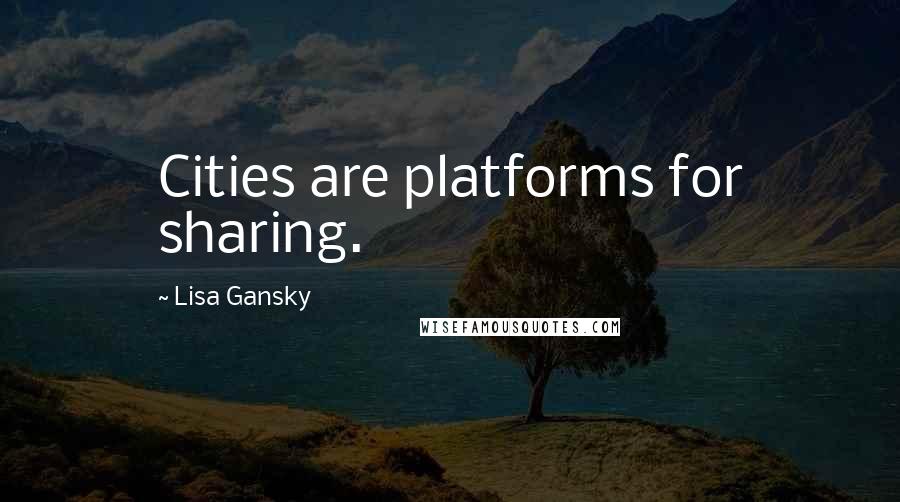 Lisa Gansky Quotes: Cities are platforms for sharing.