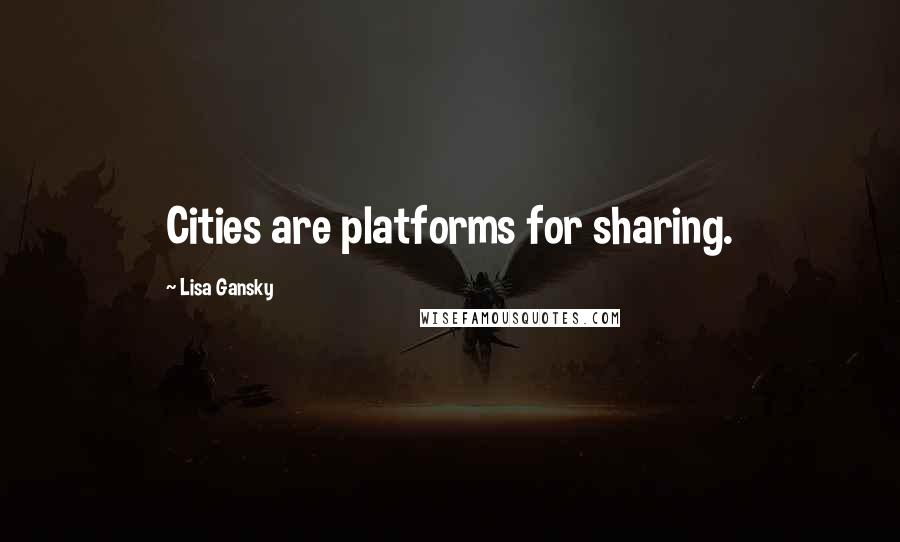 Lisa Gansky Quotes: Cities are platforms for sharing.