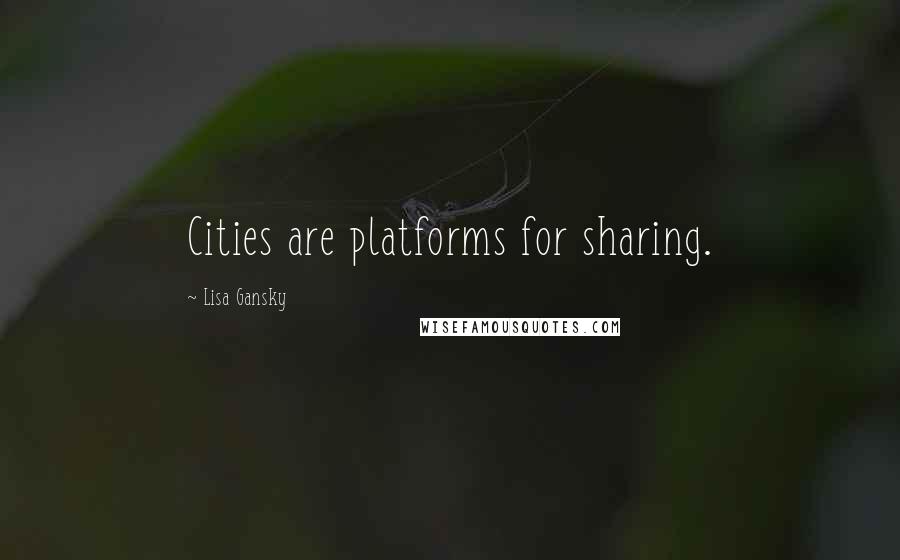 Lisa Gansky Quotes: Cities are platforms for sharing.