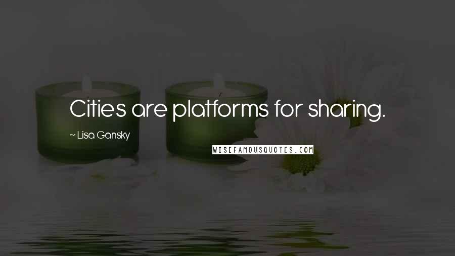 Lisa Gansky Quotes: Cities are platforms for sharing.