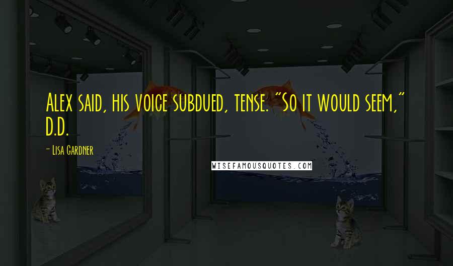 Lisa Gardner Quotes: Alex said, his voice subdued, tense. "So it would seem," D.D.