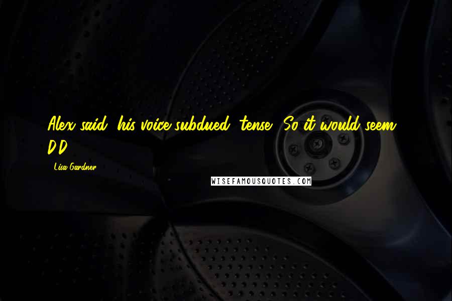 Lisa Gardner Quotes: Alex said, his voice subdued, tense. "So it would seem," D.D.