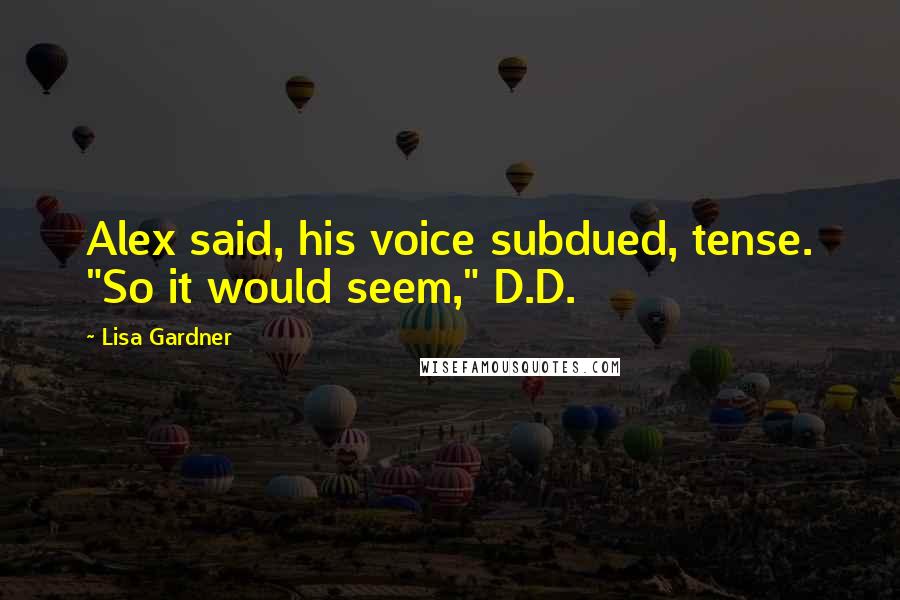 Lisa Gardner Quotes: Alex said, his voice subdued, tense. "So it would seem," D.D.