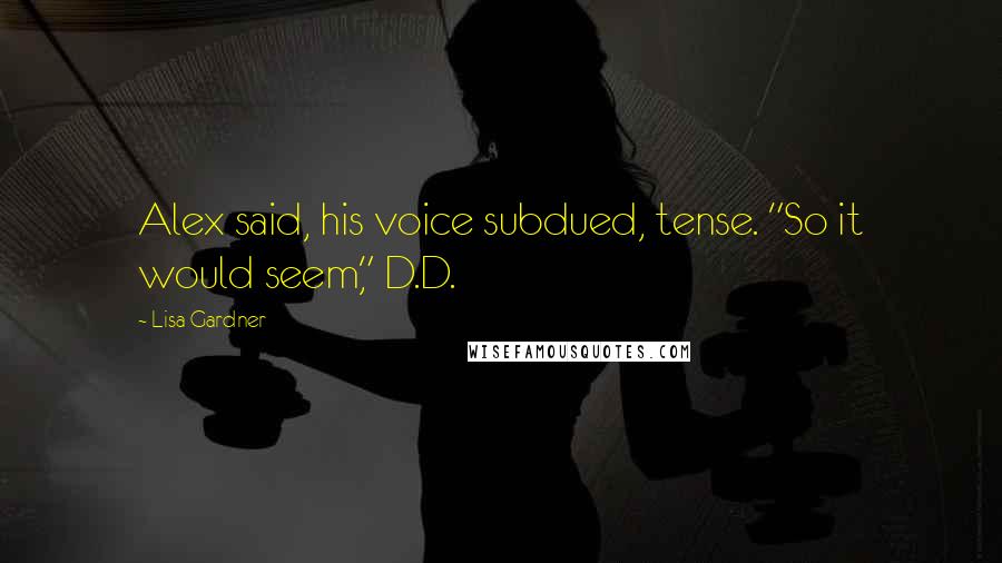 Lisa Gardner Quotes: Alex said, his voice subdued, tense. "So it would seem," D.D.