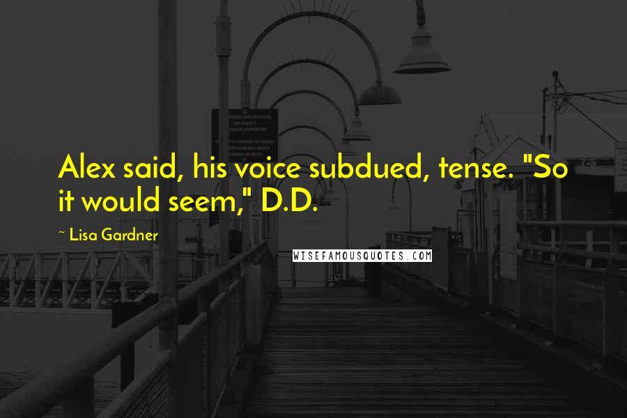 Lisa Gardner Quotes: Alex said, his voice subdued, tense. "So it would seem," D.D.