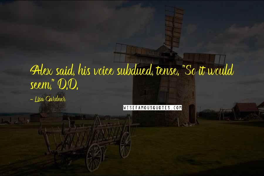 Lisa Gardner Quotes: Alex said, his voice subdued, tense. "So it would seem," D.D.