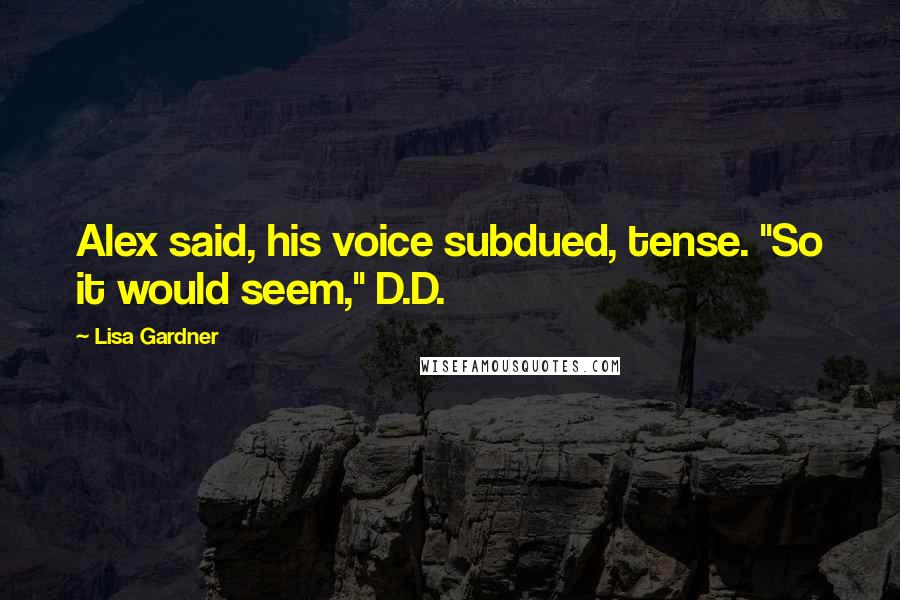 Lisa Gardner Quotes: Alex said, his voice subdued, tense. "So it would seem," D.D.