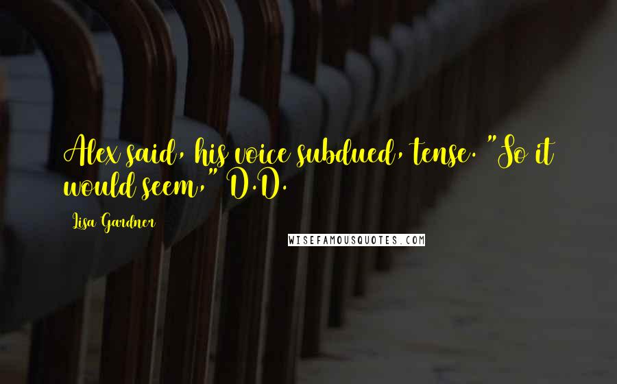 Lisa Gardner Quotes: Alex said, his voice subdued, tense. "So it would seem," D.D.