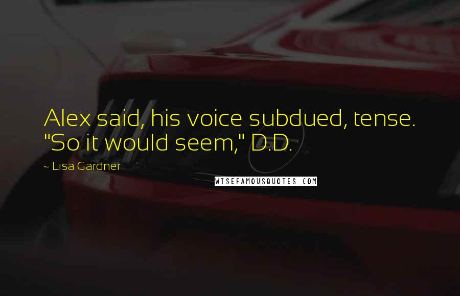 Lisa Gardner Quotes: Alex said, his voice subdued, tense. "So it would seem," D.D.