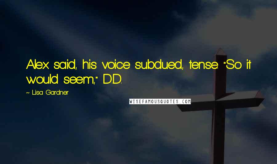 Lisa Gardner Quotes: Alex said, his voice subdued, tense. "So it would seem," D.D.