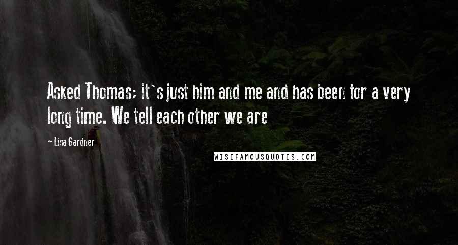 Lisa Gardner Quotes: Asked Thomas; it's just him and me and has been for a very long time. We tell each other we are