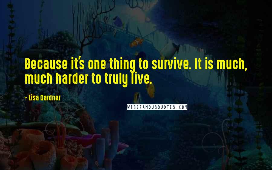 Lisa Gardner Quotes: Because it's one thing to survive. It is much, much harder to truly live.