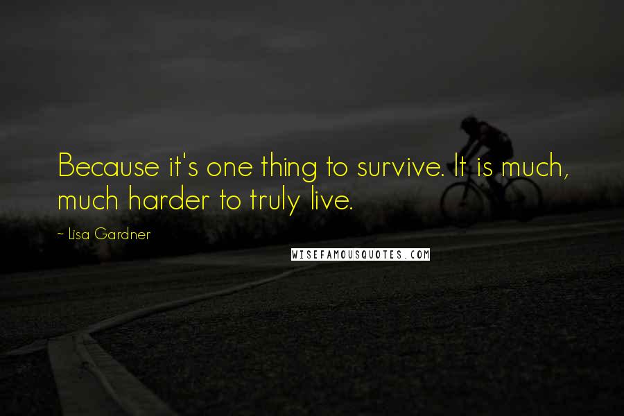 Lisa Gardner Quotes: Because it's one thing to survive. It is much, much harder to truly live.