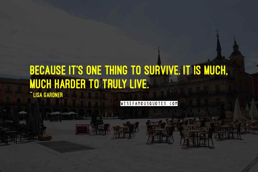 Lisa Gardner Quotes: Because it's one thing to survive. It is much, much harder to truly live.