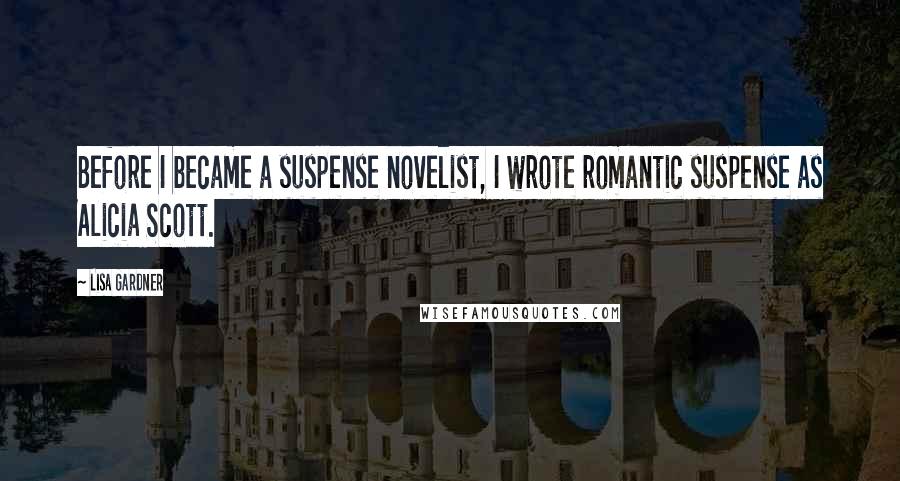 Lisa Gardner Quotes: Before I became a suspense novelist, I wrote romantic suspense as Alicia Scott.