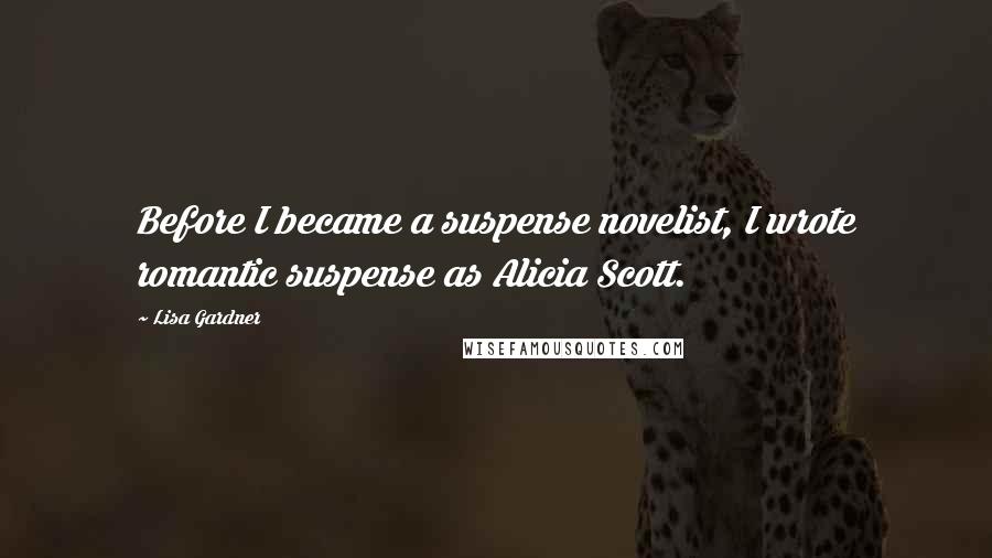 Lisa Gardner Quotes: Before I became a suspense novelist, I wrote romantic suspense as Alicia Scott.