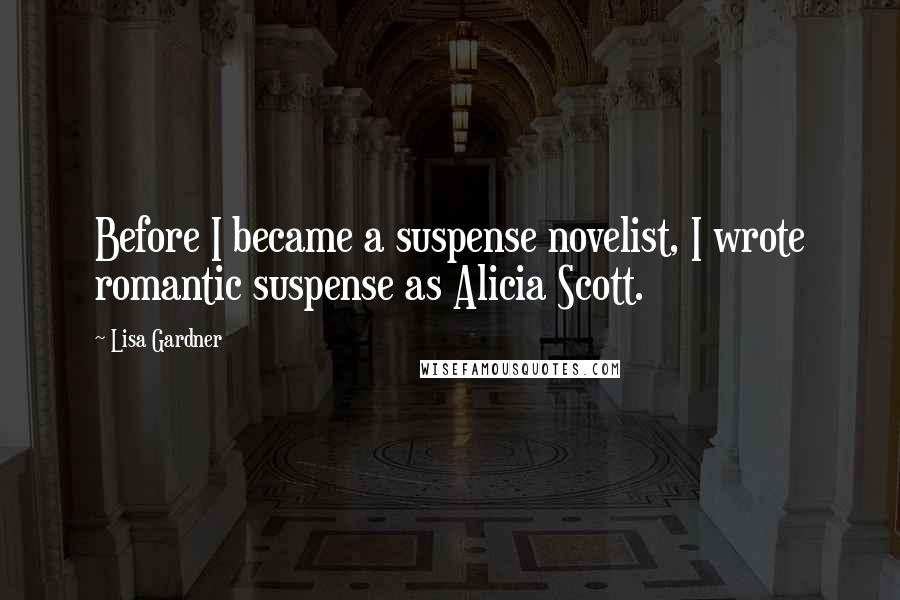 Lisa Gardner Quotes: Before I became a suspense novelist, I wrote romantic suspense as Alicia Scott.