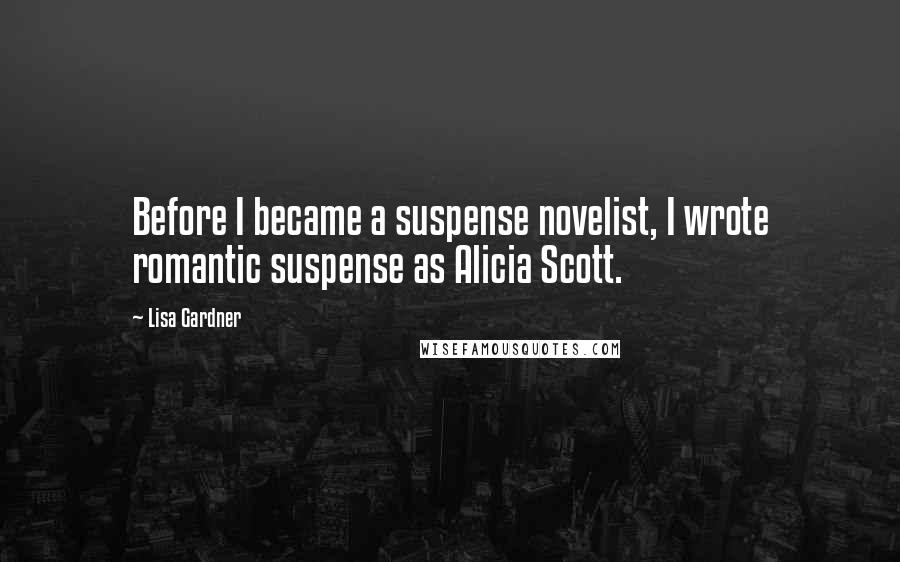 Lisa Gardner Quotes: Before I became a suspense novelist, I wrote romantic suspense as Alicia Scott.