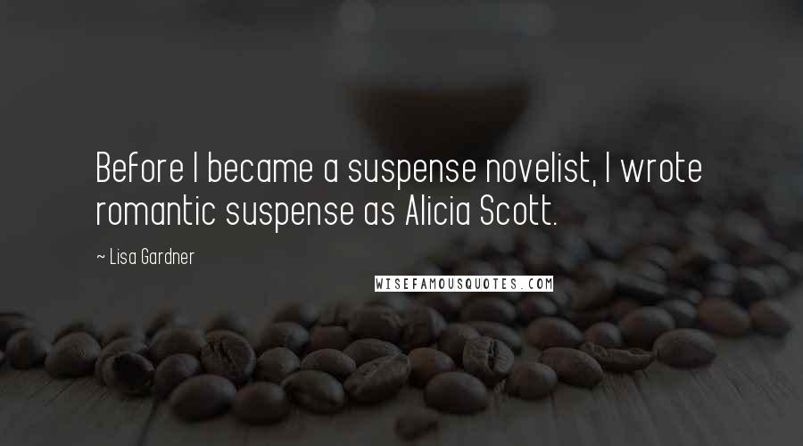 Lisa Gardner Quotes: Before I became a suspense novelist, I wrote romantic suspense as Alicia Scott.