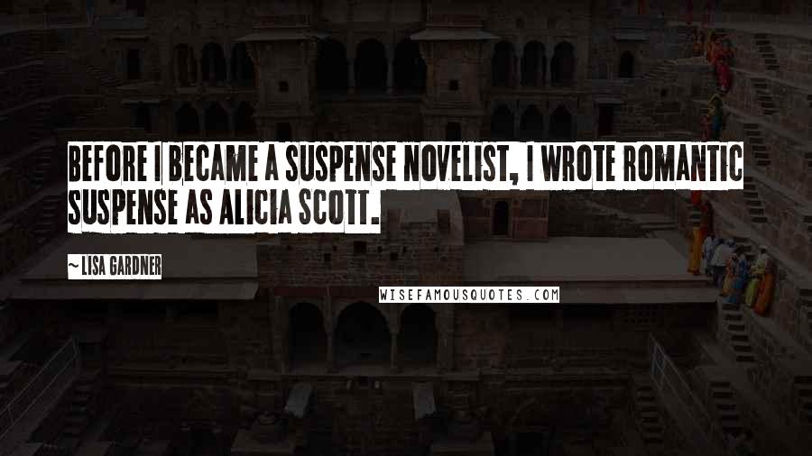 Lisa Gardner Quotes: Before I became a suspense novelist, I wrote romantic suspense as Alicia Scott.